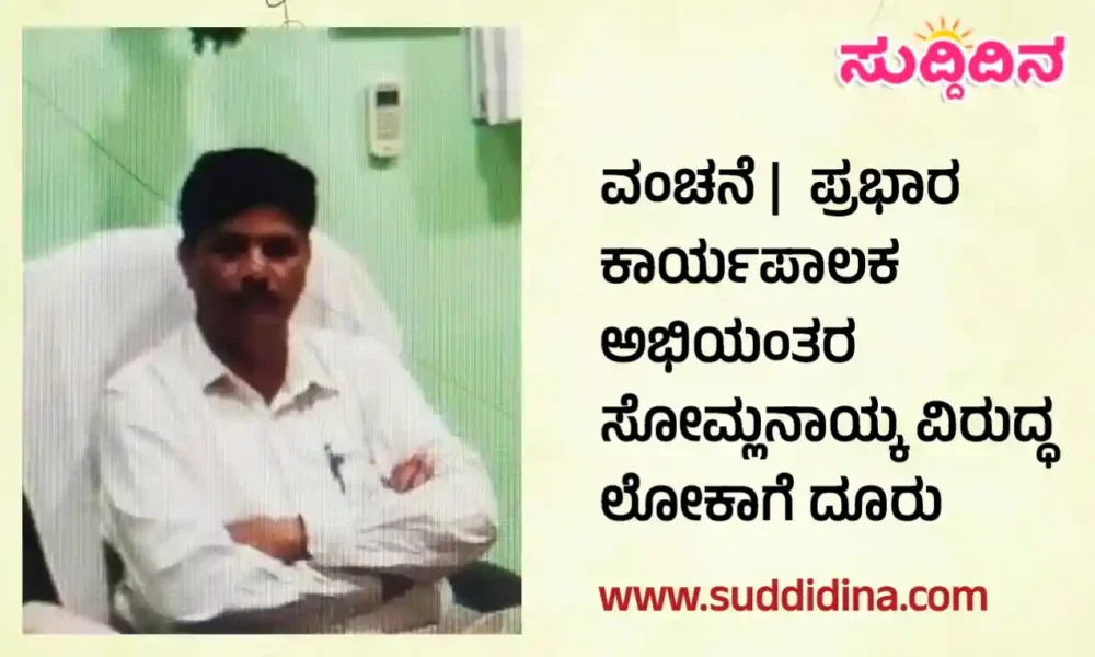 ವಂಚನೆ | ಪ್ರಭಾರ ಕಾರ್ಯಪಾಲಕ ಅಭಿಯಂತರ ಸೋಮ್ಲನಾಯ್ಕ ವಿರುದ್ಧ ಲೋಕಾಗೆ ದೂರು